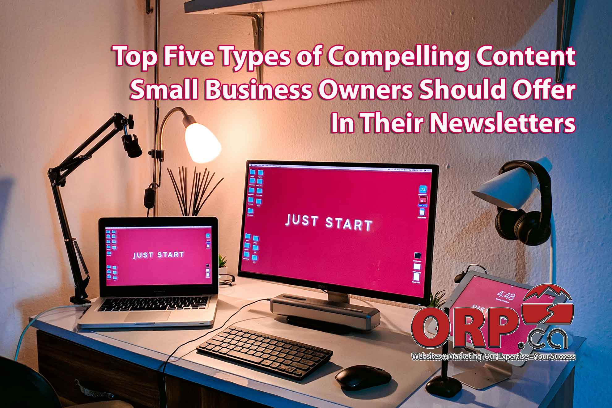 Top Five Types of Compelling Content Small Business Owners Should Offer In Their Newsletters from ORP.ca Websites + Marketing - Our Expertise + your Success - Services for Small Business and Business Professionals