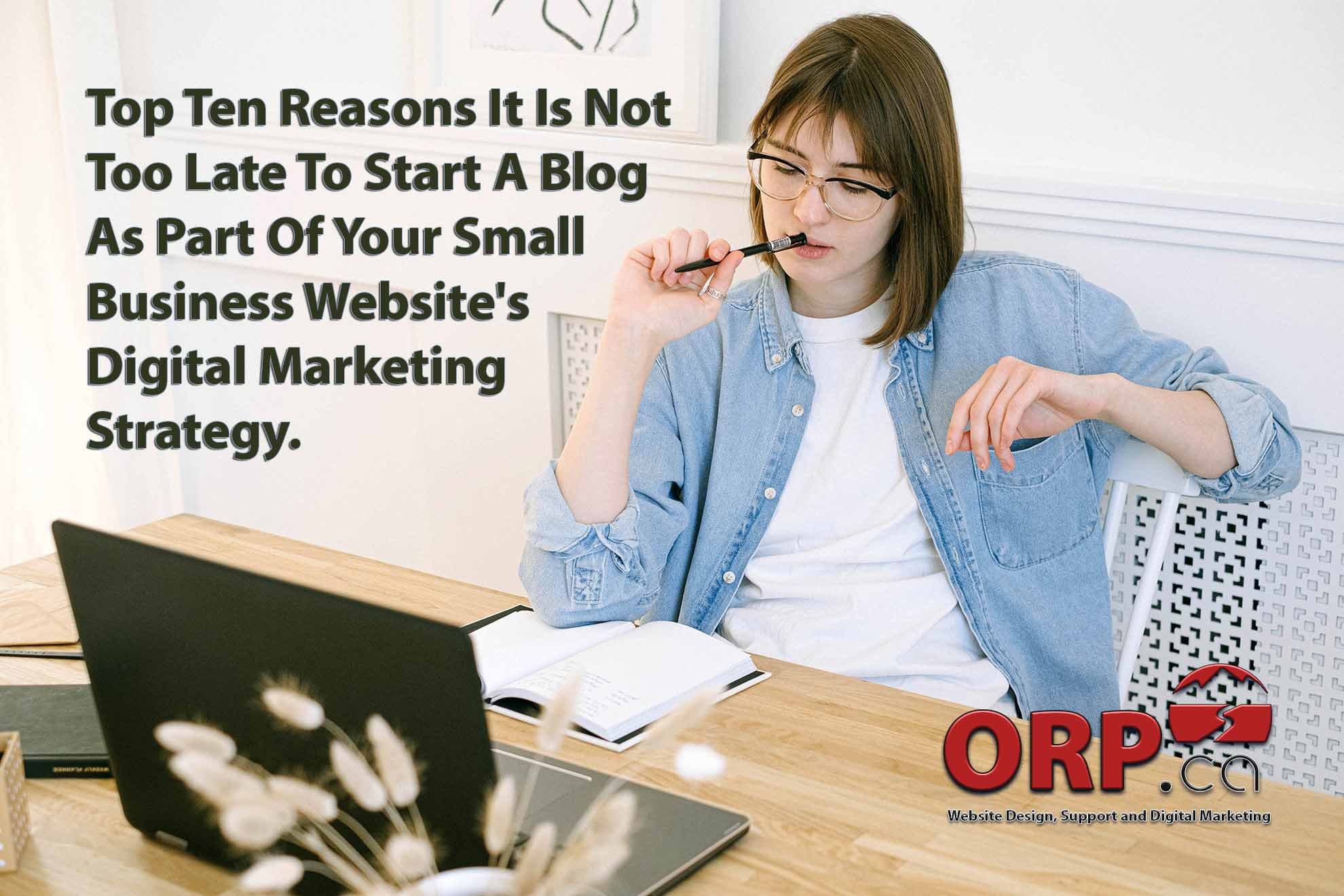 Top Ten Reasons It Is Not Too Late To Start A Blog As Part Of Your Small Business Websites Digital Marketing Strategy by ORP.ca Website and Digital Marketing Services for Small Businesses and Business Professionals