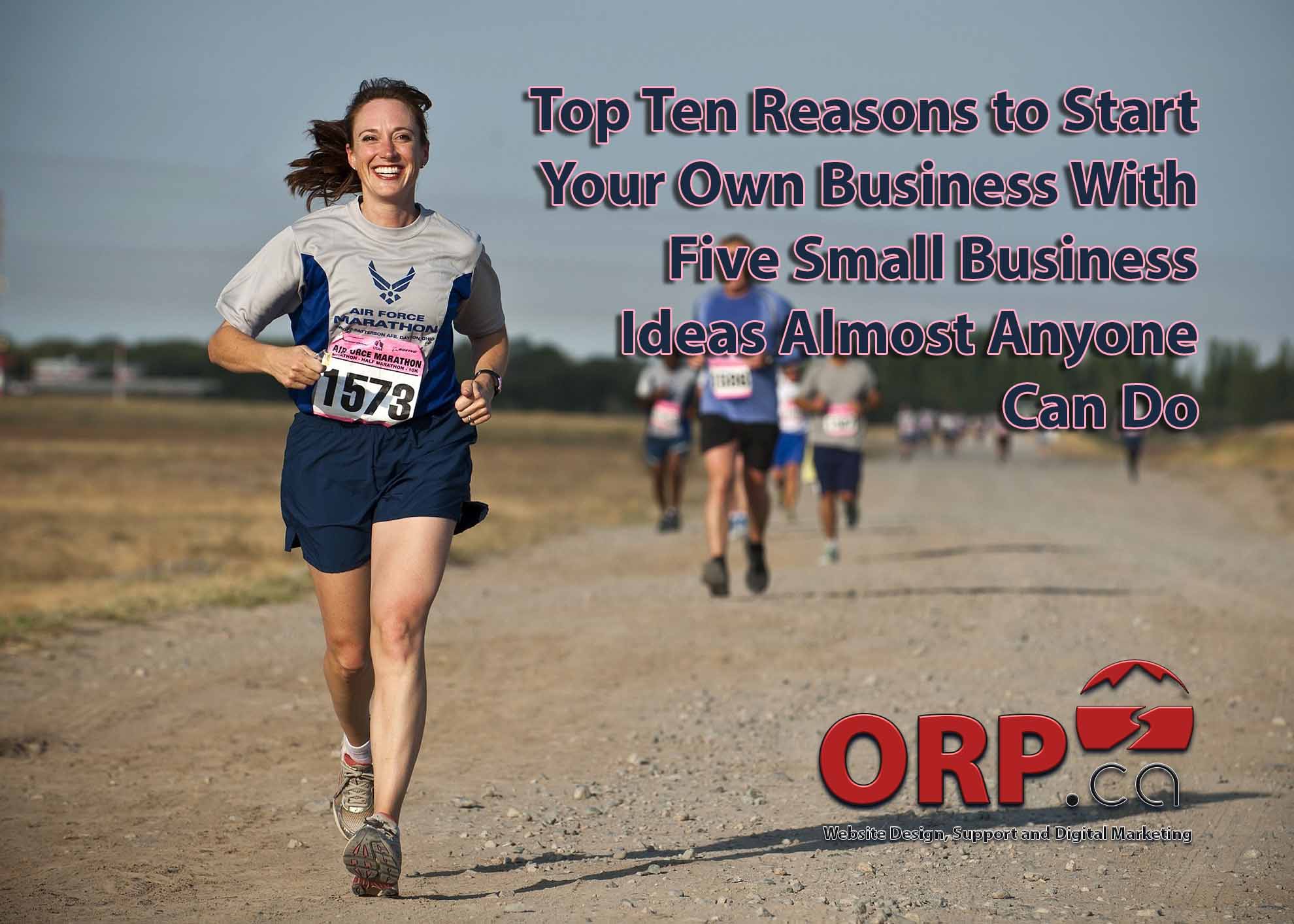  Top Ten Reasons to Start Your Own Business With Five Small Business Ideas Almost Anyone Can Do by ORP.ca Digital Marketing and Website Services for Business Professionals