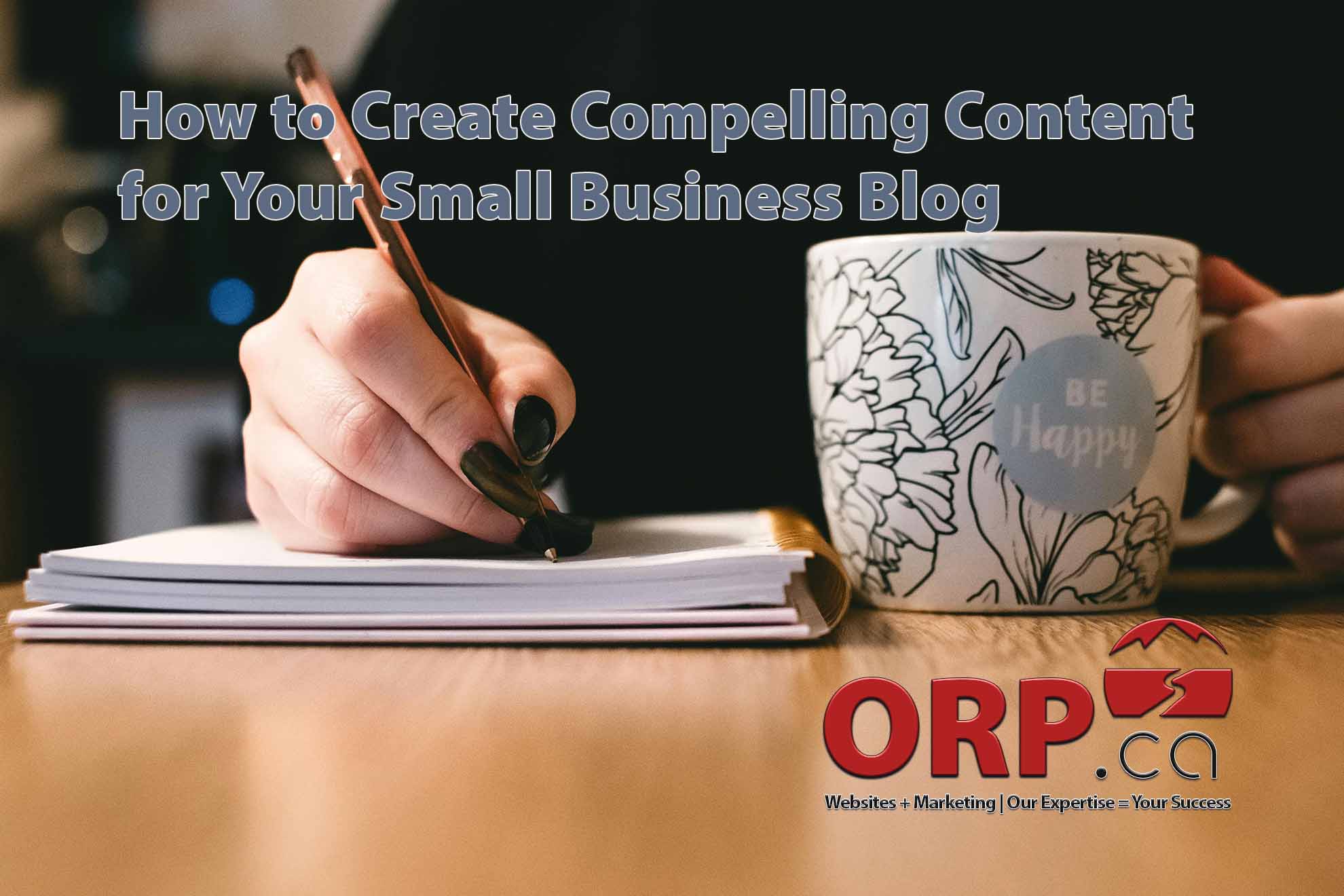 A Beginners Guide: How to Create Compelling Content for Your Small Business Blog a small business digital marketing article from ORP.ca - Website design and support, digital marketing and consulting services.